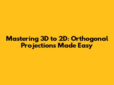 Mastering 3D to 2D: Orthogonal Projections Made Easy