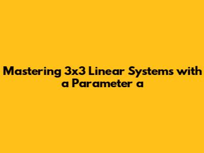Mastering 3x3 Linear Systems with a Parameter 'a'