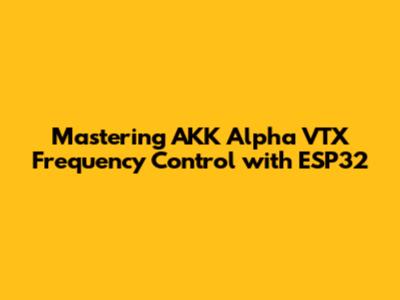 Mastering AKK Alpha VTX Frequency Control with ESP32