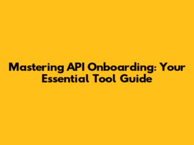 Mastering API Onboarding: Your Essential Tool Guide