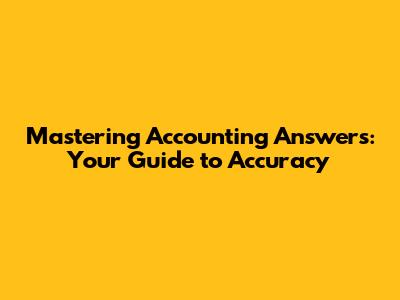 Mastering Accounting Answers: Your Guide to Accuracy