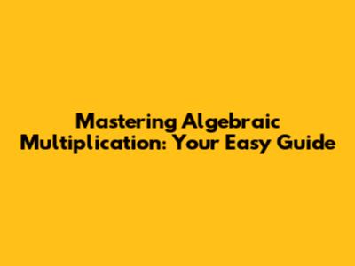 Mastering Algebraic Multiplication: Your Easy Guide