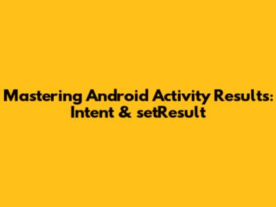 Mastering Android Activity Results: Intent & setResult