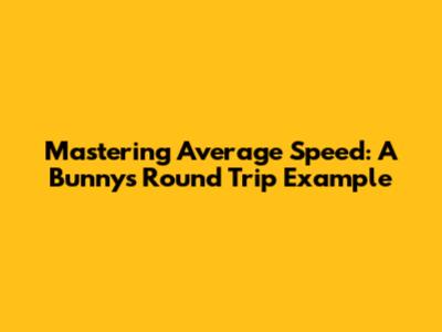 Mastering Average Speed: A Bunny's Round Trip Example