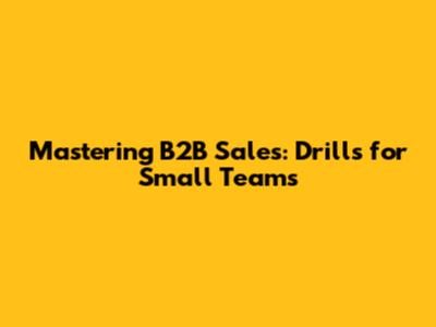 Mastering B2B Sales: Drills for Small Teams