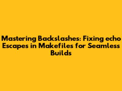 Mastering Backslashes: Fixing `echo` Escapes in Makefiles for Seamless Builds