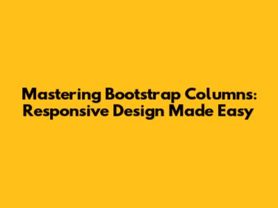 Mastering Bootstrap Columns: Responsive Design Made Easy
