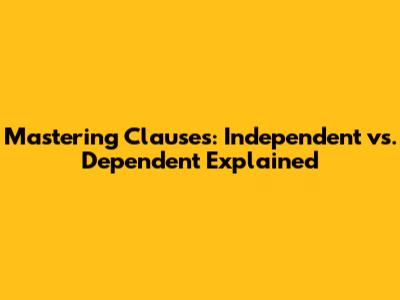 Mastering Clauses: Independent vs. Dependent Explained