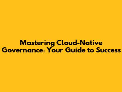 Mastering Cloud-Native Governance: Your Guide to Success