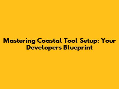 Mastering Coastal Tool Setup: Your Developer's Blueprint