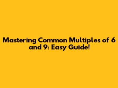 Mastering Common Multiples of 6 and 9: Easy Guide!