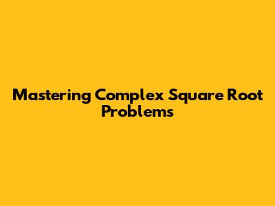 Mastering Complex Square Root Problems