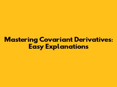 Mastering Covariant Derivatives: Easy Explanations