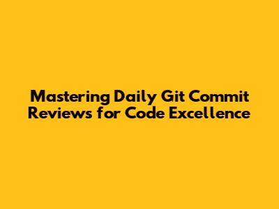 Mastering Daily Git Commit Reviews for Code Excellence