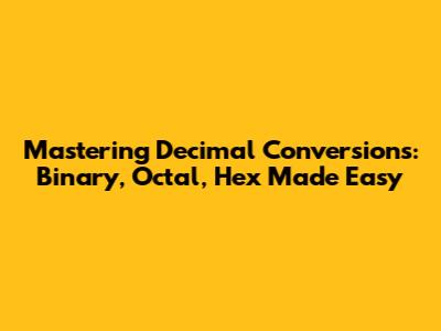 Mastering Decimal Conversions: Binary, Octal, Hex Made Easy
