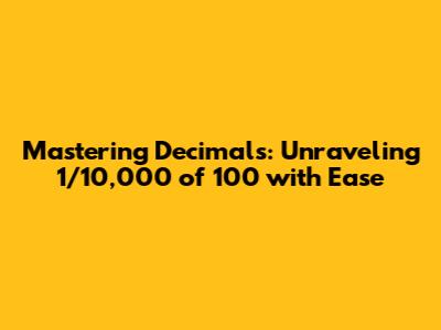 Mastering Decimals: Unraveling 1/10,000 of 100 with Ease