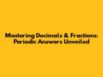 Mastering Decimals & Fractions: Periodic Answers Unveiled