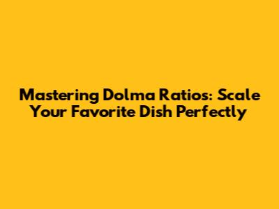 Mastering Dolma Ratios: Scale Your Favorite Dish Perfectly