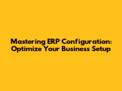Mastering ERP Configuration: Optimize Your Business Setup