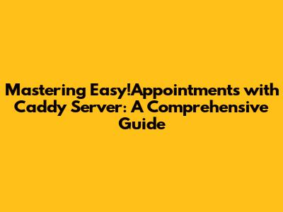 Mastering Easy!Appointments with Caddy Server: A Comprehensive Guide