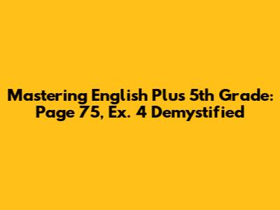 Mastering English Plus 5th Grade: Page 75, Ex. 4 Demystified