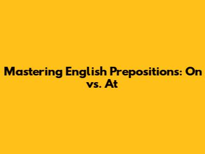 Mastering English Prepositions: 'On' vs. 'At'