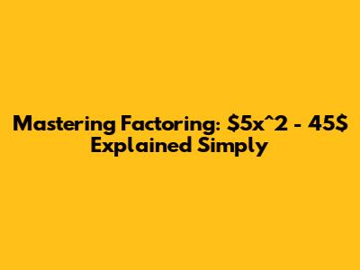 Mastering Factoring: $5x^2 - 45$ Explained Simply