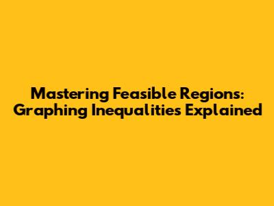 Mastering Feasible Regions: Graphing Inequalities Explained