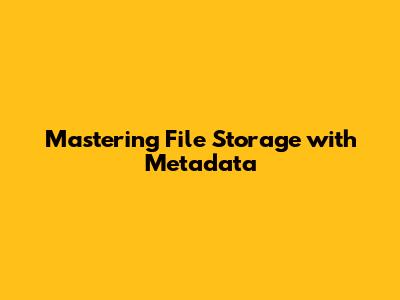 Mastering File Storage with Metadata
