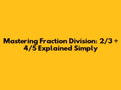 Mastering Fraction Division: 2/3 ÷ 4/5 Explained Simply