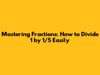 Mastering Fractions: How to Divide 1 by 1/5 Easily