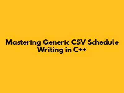 Mastering Generic CSV Schedule Writing in C++