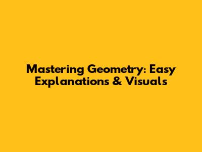 Mastering Geometry: Easy Explanations & Visuals