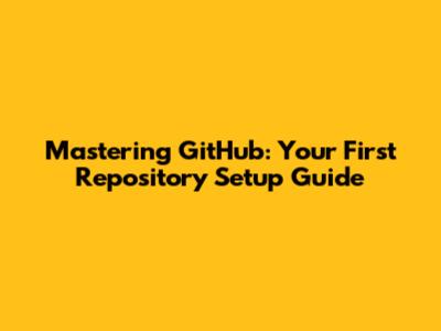Mastering GitHub: Your First Repository Setup Guide