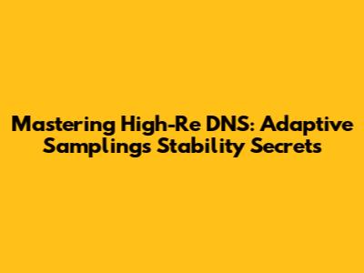 Mastering High-Re DNS: Adaptive Sampling's Stability Secrets