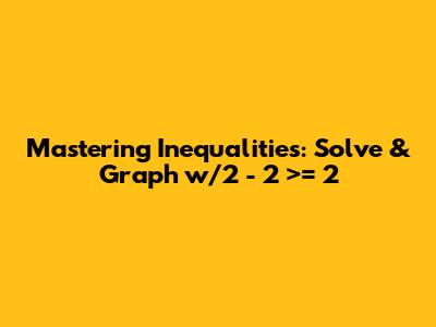 Mastering Inequalities: Solve & Graph w/2 - 2 >= 2