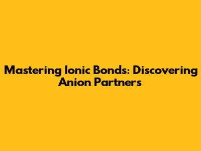 Mastering Ionic Bonds: Discovering Anion Partners