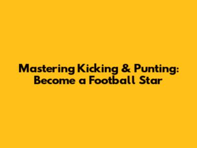 Mastering Kicking & Punting: Become a Football Star