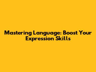 Mastering Language: Boost Your Expression Skills