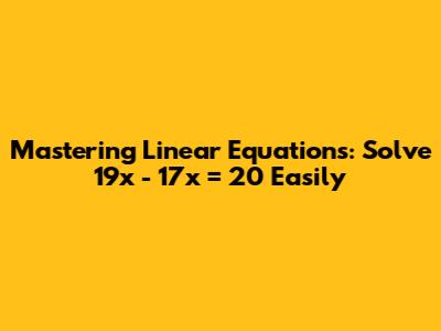 Mastering Linear Equations: Solve 19x - 17x = 20 Easily