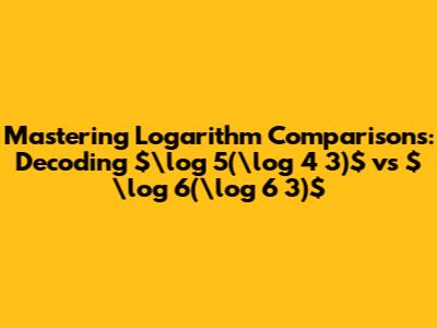 Mastering Logarithm Comparisons: Decoding $\log_5(\log_4 3)$ vs $\log_6(\log_6 3)$