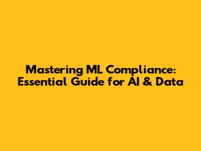 Mastering ML Compliance: Essential Guide for AI & Data