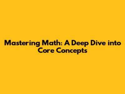 Mastering Math: A Deep Dive into Core Concepts
