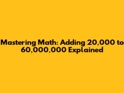 Mastering Math: Adding 20,000 to 60,000,000 Explained