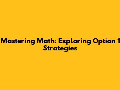 Mastering Math: Exploring 'Option 1' Strategies