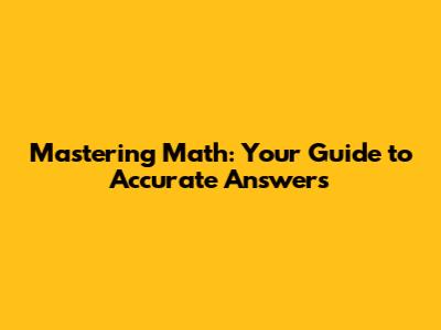Mastering Math: Your Guide to Accurate Answers