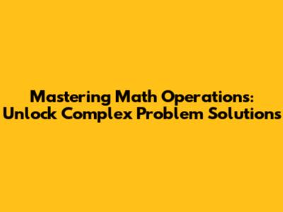 Mastering Math Operations: Unlock Complex Problem Solutions