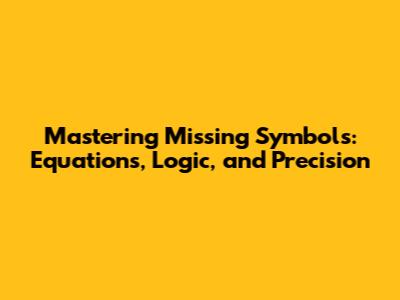 Mastering Missing Symbols: Equations, Logic, and Precision