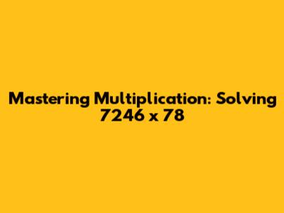 Mastering Multiplication: Solving 7246 x 78