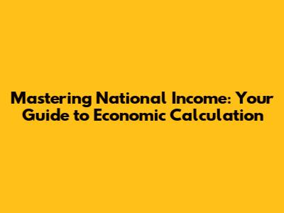 Mastering National Income: Your Guide to Economic Calculation